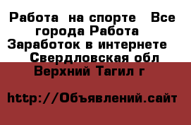 Работа  на спорте - Все города Работа » Заработок в интернете   . Свердловская обл.,Верхний Тагил г.